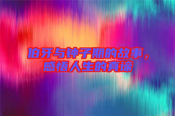 伯牙與鐘子期的故事，感悟人生的真諦