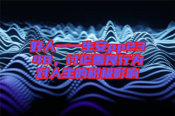 好人一一生安pp2348，討論善良行為對人生的積極影響