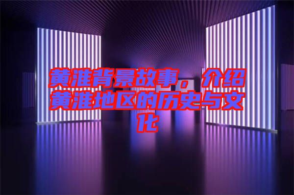 黃淮背景故事，介紹黃淮地區(qū)的歷史與文化