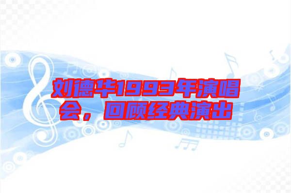 劉德華1993年演唱會(huì)，回顧經(jīng)典演出