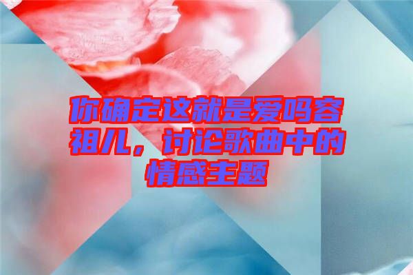 你確定這就是愛嗎容祖兒，討論歌曲中的情感主題