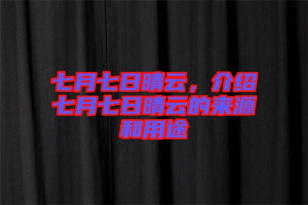 七月七日晴云，介紹七月七日晴云的來(lái)源和用途