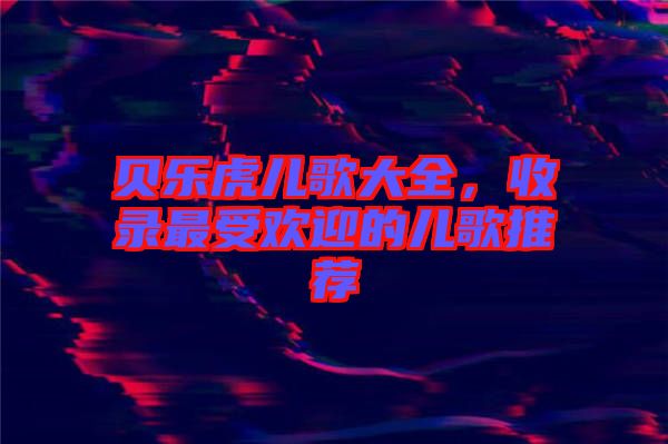 貝樂虎兒歌大全，收錄最受歡迎的兒歌推薦