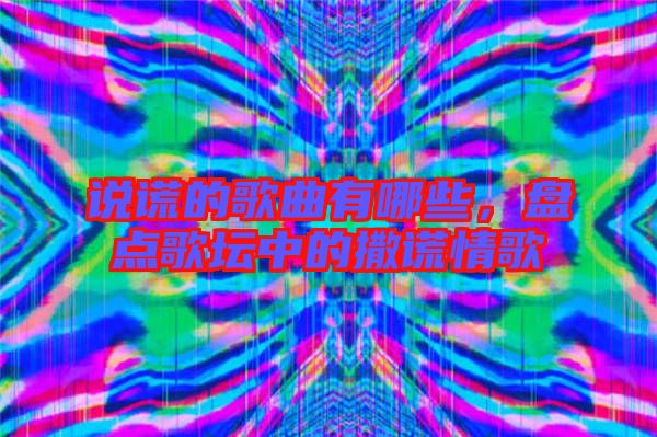 說謊的歌曲有哪些，盤點(diǎn)歌壇中的撒謊情歌