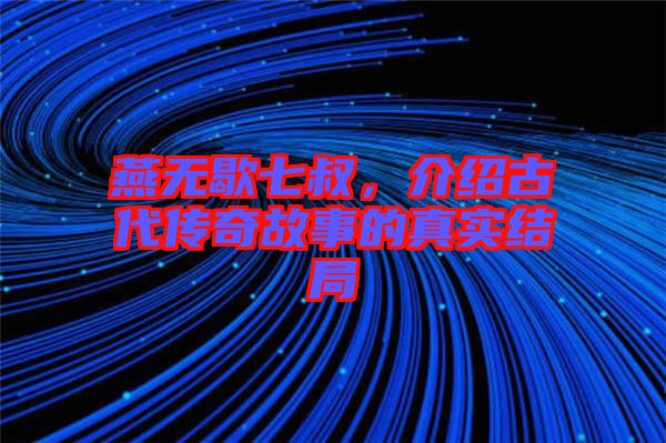 燕無歇七叔，介紹古代傳奇故事的真實結(jié)局