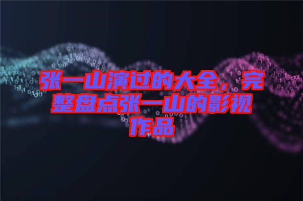 張一山演過的大全，完整盤點張一山的影視作品