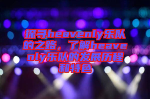 探尋heavenly樂隊(duì)的之路，了解heavenly樂隊(duì)的發(fā)展歷程和特色