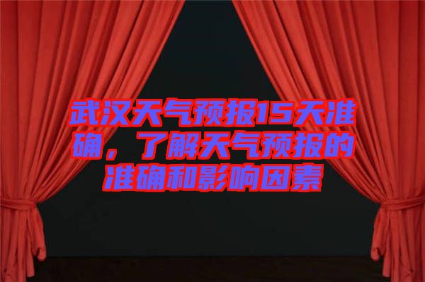 武漢天氣預(yù)報15天準(zhǔn)確，了解天氣預(yù)報的準(zhǔn)確和影響因素