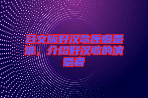 日文版好漢歌原唱是誰，介紹好漢歌的演唱者