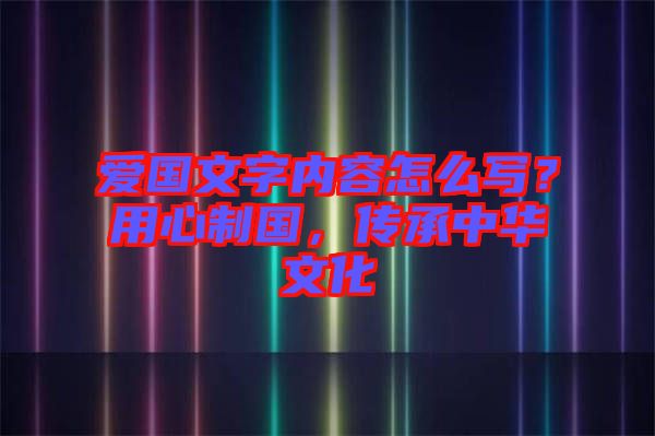 愛國文字內(nèi)容怎么寫？用心制國，傳承中華文化