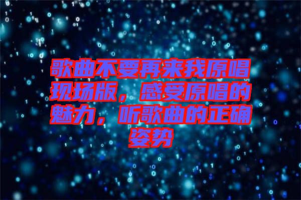 歌曲不要再來(lái)我原唱現(xiàn)場(chǎng)版，感受原唱的魅力，聽(tīng)歌曲的正確姿勢(shì)