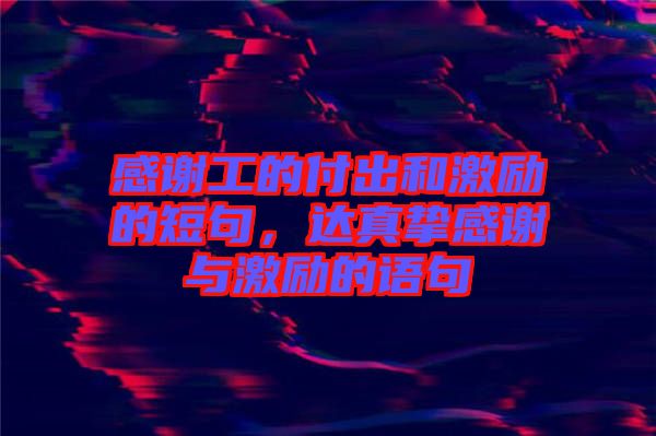 感謝工的付出和激勵(lì)的短句，達(dá)真摯感謝與激勵(lì)的語(yǔ)句