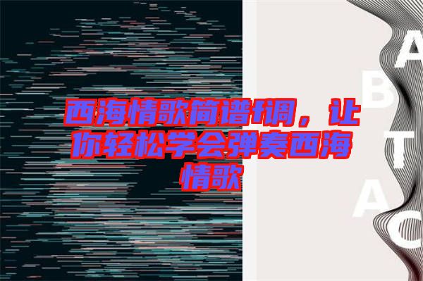 西海情歌簡譜f調(diào)，讓你輕松學(xué)會彈奏西海情歌