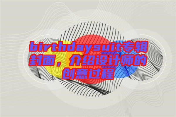 birthdaysuit專(zhuān)輯封面，介紹設(shè)計(jì)師的創(chuàng)意過(guò)程