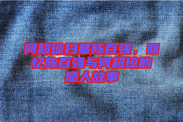 何超瓊掃墓陳百?gòu)?qiáng)，回憶陳百?gòu)?qiáng)與何超瓊的感人故事