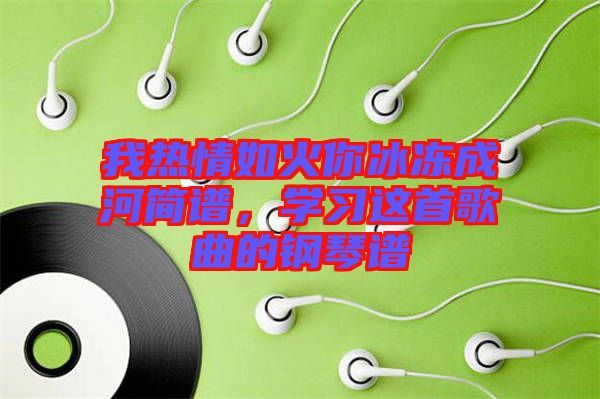 我熱情如火你冰凍成河簡譜，學習這首歌曲的鋼琴譜