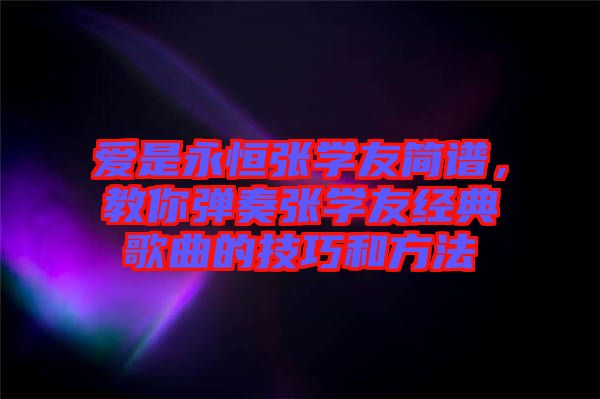 愛(ài)是永恒張學(xué)友簡(jiǎn)譜，教你彈奏張學(xué)友經(jīng)典歌曲的技巧和方法