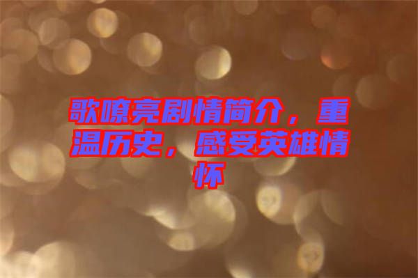 歌嘹亮劇情簡介，重溫歷史，感受英雄情懷