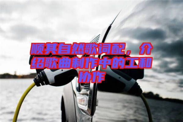 順其自然歌詞配，介紹歌曲制作中的工和協(xié)作