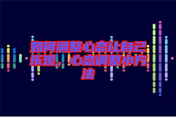 如何調整心態(tài)讓自己樂觀，心態(tài)調整小方法