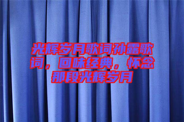 光輝歲月歌詞孫露歌詞，回味經(jīng)典，懷念那段光輝歲月