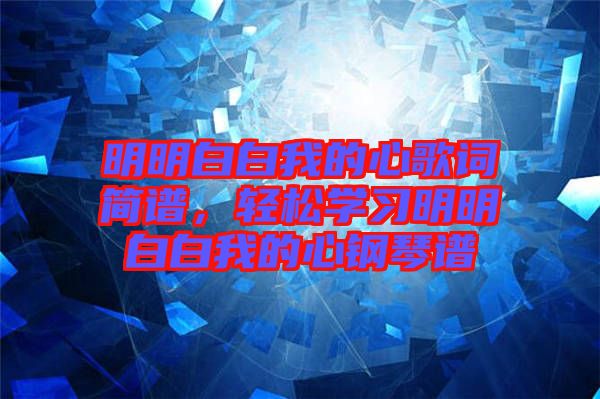 明明白白我的心歌詞簡(jiǎn)譜，輕松學(xué)習(xí)明明白白我的心鋼琴譜