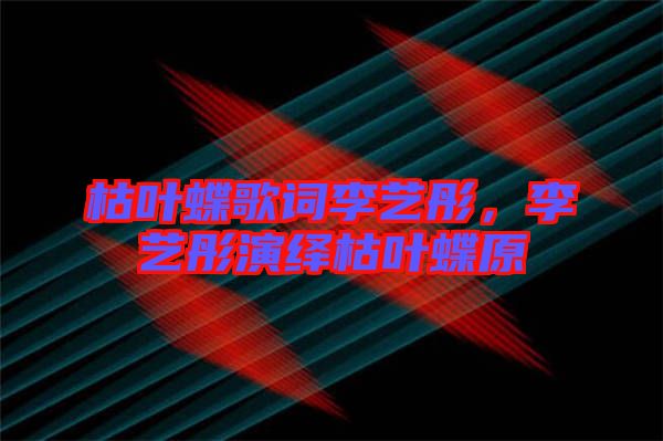 枯葉蝶歌詞李藝彤，李藝彤演繹枯葉蝶原