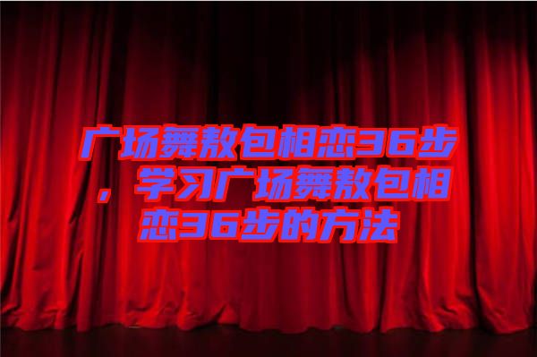 廣場舞敖包相戀36步，學習廣場舞敖包相戀36步的方法
