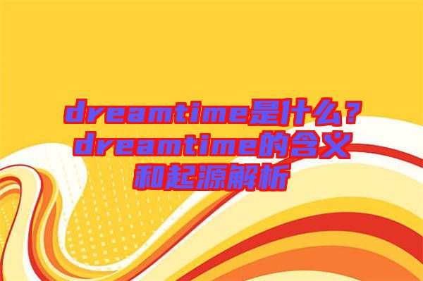 dreamtime是什么？dreamtime的含義和起源解析