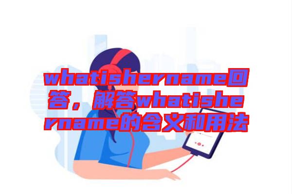 whatishername回答，解答whatishername的含義和用法