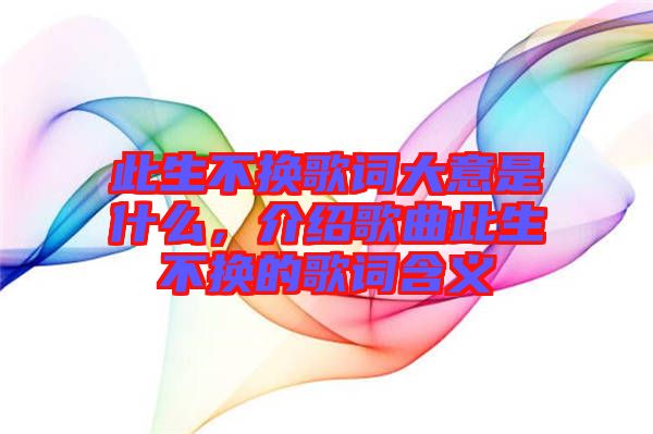 此生不換歌詞大意是什么，介紹歌曲此生不換的歌詞含義