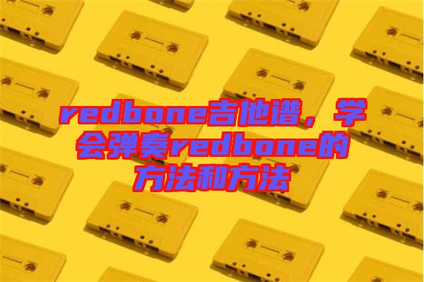 redbone吉他譜，學(xué)會彈奏redbone的方法和方法