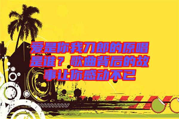 愛是你我刀郎的原唱是誰？歌曲背后的故事讓你感動不已