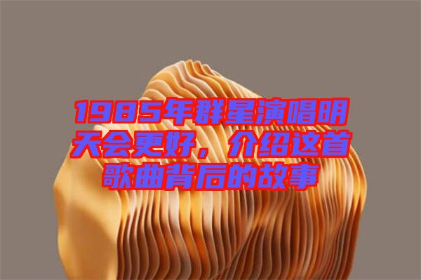 1985年群星演唱明天會(huì)更好，介紹這首歌曲背后的故事