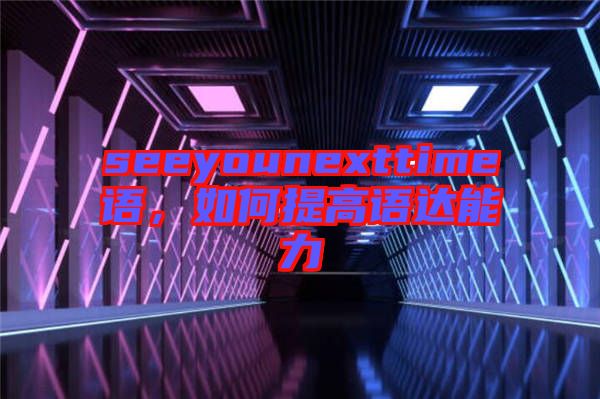 seeyounexttime語，如何提高語達能力