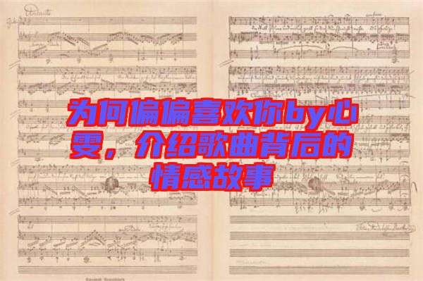 為何偏偏喜歡你by心雯，介紹歌曲背后的情感故事