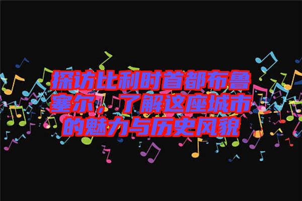 探訪比利時(shí)首都布魯塞爾，了解這座城市的魅力與歷史風(fēng)貌