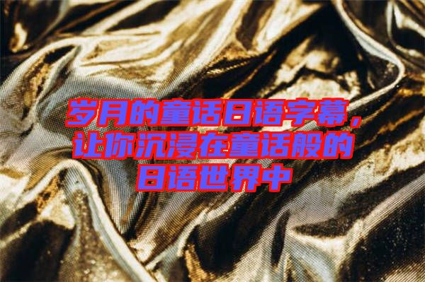 歲月的童話日語字幕，讓你沉浸在童話般的日語世界中