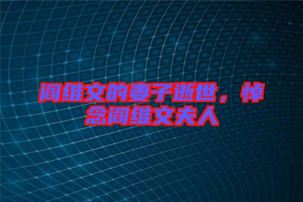 閻維文的妻子逝世，悼念閻維文夫人