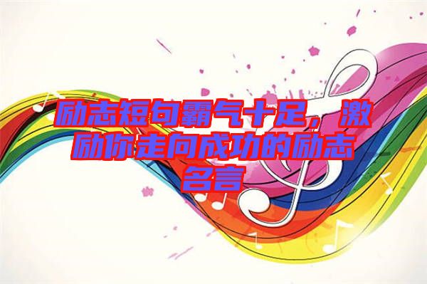 勵志短句霸氣十足，激勵你走向成功的勵志名言