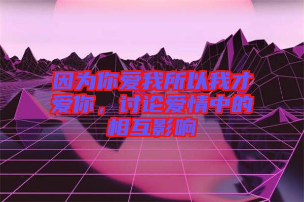 因?yàn)槟銗畚宜晕也艕勰?，討論愛情中的相互影? width=