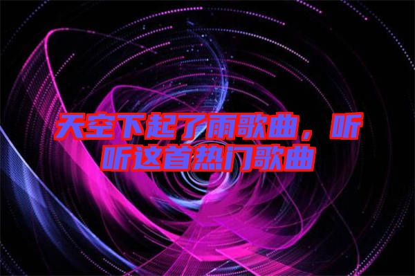 天空下起了雨歌曲，聽聽這首熱門歌曲