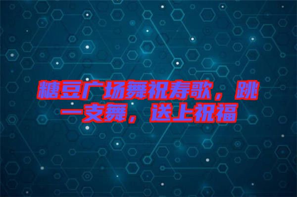糖豆廣場舞祝壽歌，跳一支舞，送上祝福