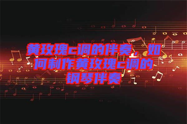 黃玫瑰c調(diào)的伴奏，如何制作黃玫瑰c調(diào)的鋼琴伴奏