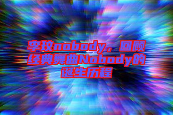 李玟nobody，回顧經(jīng)典舞曲Nobody的誕生歷程