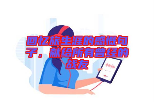 回憶旅生涯的感慨句子，獻(xiàn)給所有曾經(jīng)的戰(zhàn)友