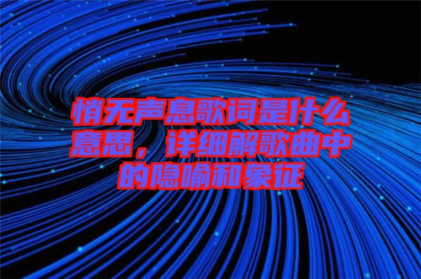 悄無聲息歌詞是什么意思，詳細(xì)解歌曲中的隱喻和象征
