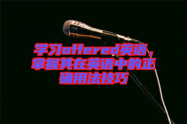 學(xué)習(xí)offered英語，掌握其在英語中的正確用法技巧