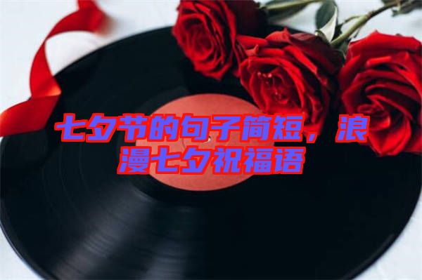 七夕節(jié)的句子簡短，浪漫七夕祝福語