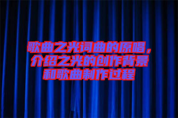歌曲之光詞曲的原唱，介紹之光的創(chuàng)作背景和歌曲制作過程